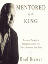 Mentored by the King (MP3): Arnold Palmer's Success Lessons for Golf, Business, and Life